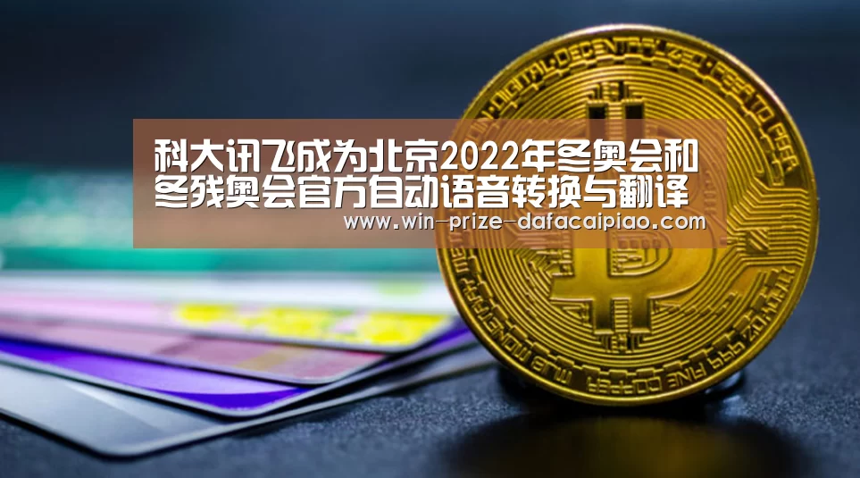 科大讯飞成为北京2022年冬奥会和冬残奥会官方自动语音转换与翻译独家供应商【大发