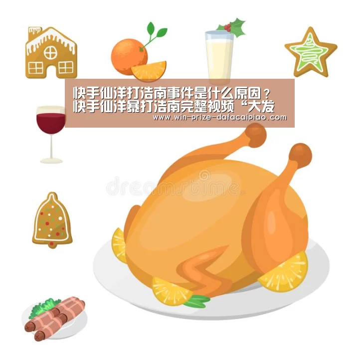 快手仙洋打浩南事件是什么原因?快手仙洋暴打浩南完整视频“大发快3计划”(图3) 大发快三